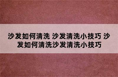 沙发如何清洗 沙发清洗小技巧 沙发如何清洗沙发清洗小技巧